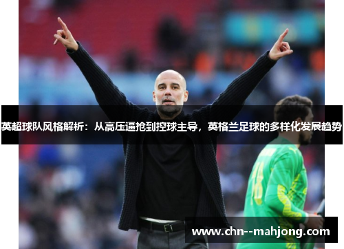 英超球队风格解析：从高压逼抢到控球主导，英格兰足球的多样化发展趋势