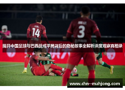 揭开中国足球与巴西战成平局背后的隐秘故事全解析深度观察真相录