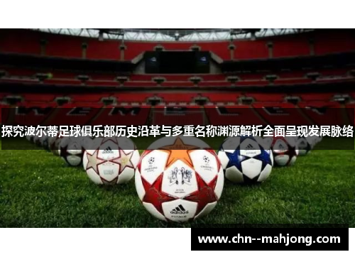 探究波尔蒂足球俱乐部历史沿革与多重名称渊源解析全面呈现发展脉络 探究波尔蒂足球俱乐部历史沿革与多重名称渊源解析全面呈现发展脉络