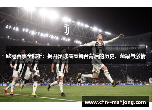 欧冠赛事全解析:揭开足球最高舞台背后的历史、荣耀与激情 欧冠赛事全解析:揭开足球最高舞台背后的历史、荣耀与激情
