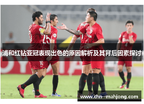 浦和红钻亚冠表现出色的原因解析及其背后因素探讨 浦和红钻亚冠表现出色的原因解析及其背后因素探讨