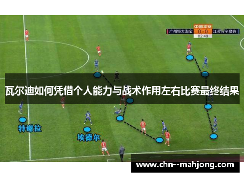 瓦尔迪如何凭借个人能力与战术作用左右比赛最终结果 瓦尔迪如何凭借个人能力与战术作用左右比赛最终结果
