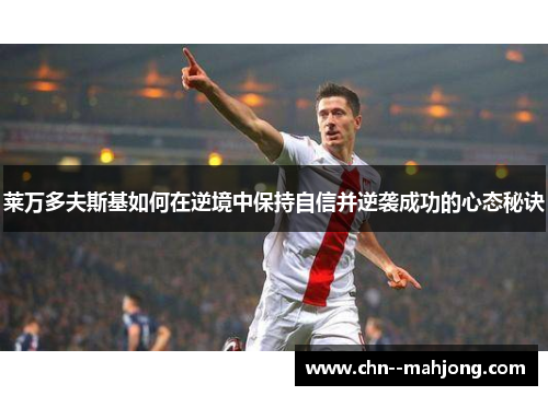 莱万多夫斯基如何在逆境中保持自信并逆袭成功的心态秘诀