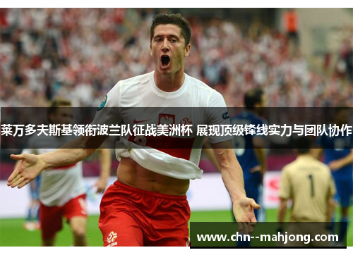 莱万多夫斯基领衔波兰队征战美洲杯 展现顶级锋线实力与团队协作 莱万多夫斯基领衔波兰队征战美洲杯 展现顶级锋线实力与团队协作