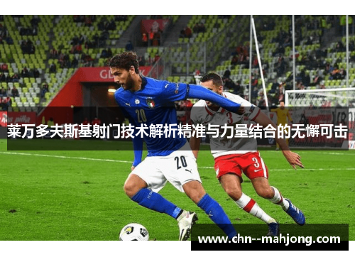 莱万多夫斯基射门技术解析精准与力量结合的无懈可击 莱万多夫斯基射门技术解析精准与力量结合的无懈可击