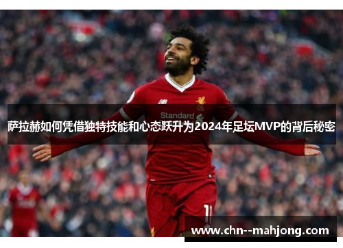 萨拉赫如何凭借独特技能和心态跃升为2024年足坛MVP的背后秘密