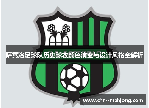 萨索洛足球队历史球衣颜色演变与设计风格全解析 萨索洛足球队历史球衣颜色演变与设计风格全解析