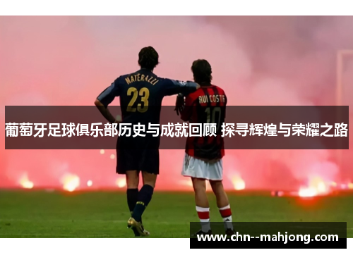 葡萄牙足球俱乐部历史与成就回顾 探寻辉煌与荣耀之路 葡萄牙足球俱乐部历史与成就回顾 探寻辉煌与荣耀之路