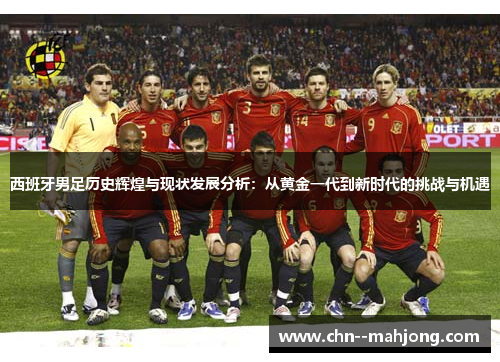 西班牙男足历史辉煌与现状发展分析:从黄金一代到新时代的挑战与机遇 西班牙男足历史辉煌与现状发展分析:从黄金一代到新时代的挑战与机遇