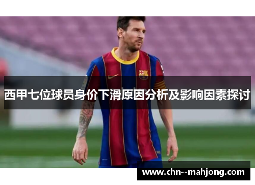 西甲七位球员身价下滑原因分析及影响因素探讨 西甲七位球员身价下滑原因分析及影响因素探讨