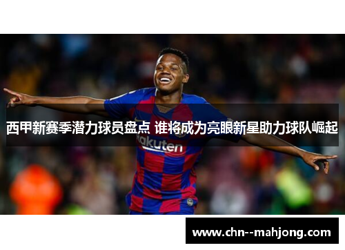 西甲新赛季潜力球员盘点 谁将成为亮眼新星助力球队崛起 西甲新赛季潜力球员盘点 谁将成为亮眼新星助力球队崛起