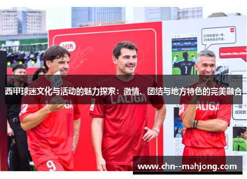 西甲球迷文化与活动的魅力探索:激情、团结与地方特色的完美融合 西甲球迷文化与活动的魅力探索:激情、团结与地方特色的完美融合