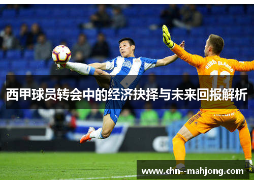 西甲球员转会中的经济抉择与未来回报解析 西甲球员转会中的经济抉择与未来回报解析