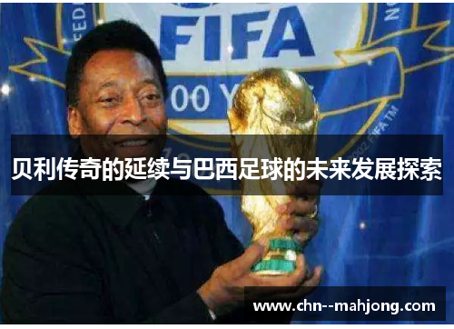 贝利传奇的延续与巴西足球的未来发展探索 贝利传奇的延续与巴西足球的未来发展探索