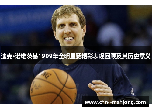 迪克·诺维茨基1999年全明星赛精彩表现回顾及其历史意义