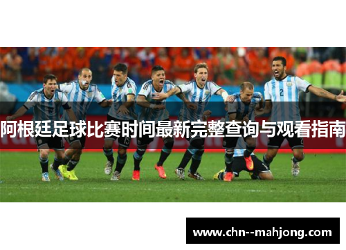 阿根廷足球比赛时间最新完整查询与观看指南 阿根廷足球比赛时间最新完整查询与观看指南