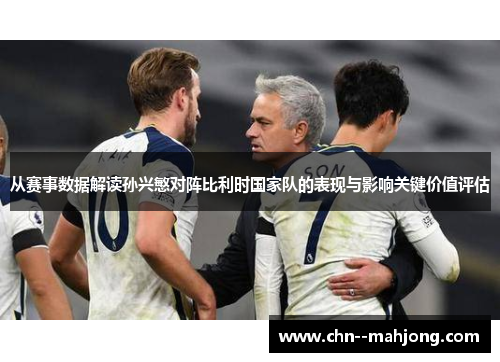 从赛事数据解读孙兴慜对阵比利时国家队的表现与影响关键价值评估 从赛事数据解读孙兴慜对阵比利时国家队的表现与影响关键价值评估