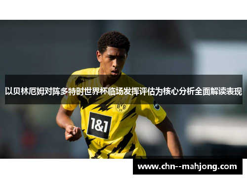 以贝林厄姆对阵多特时世界杯临场发挥评估为核心分析全面解读表现
