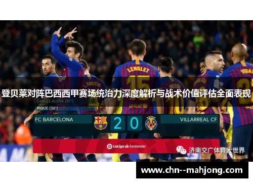 登贝莱对阵巴西西甲赛场统治力深度解析与战术价值评估全面表现 登贝莱对阵巴西西甲赛场统治力深度解析与战术价值评估全面表现
