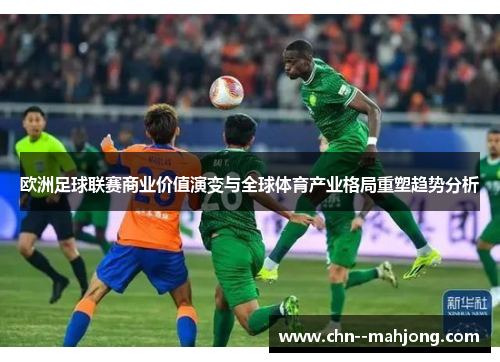 欧洲足球联赛商业价值演变与全球体育产业格局重塑趋势分析 欧洲足球联赛商业价值演变与全球体育产业格局重塑趋势分析
