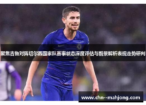 聚焦吉鲁对阵切尔西国家队赛事状态深度评估与前景解析表现走势研判 聚焦吉鲁对阵切尔西国家队赛事状态深度评估与前景解析表现走势研判