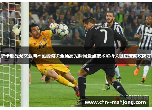 萨卡鏖战尤文亚洲杯巅峰对决全场高光瞬间盘点技术解析关键进球助攻防守 萨卡鏖战尤文亚洲杯巅峰对决全场高光瞬间盘点技术解析关键进球助攻防守