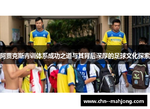 阿贾克斯青训体系成功之道与其背后深厚的足球文化探索 阿贾克斯青训体系成功之道与其背后深厚的足球文化探索