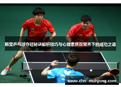 韩莹乒乓球夺冠秘诀解析技巧与心理素质双管齐下的成功之道