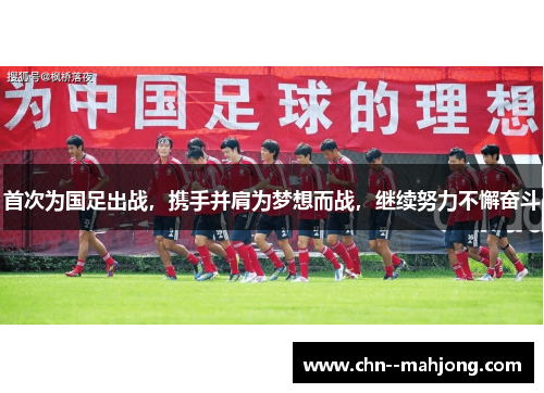 首次为国足出战，携手并肩为梦想而战，继续努力不懈奋斗