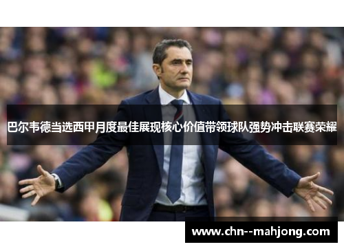 巴尔韦德当选西甲月度最佳展现核心价值带领球队强势冲击联赛荣耀 巴尔韦德当选西甲月度最佳展现核心价值带领球队强势冲击联赛荣耀