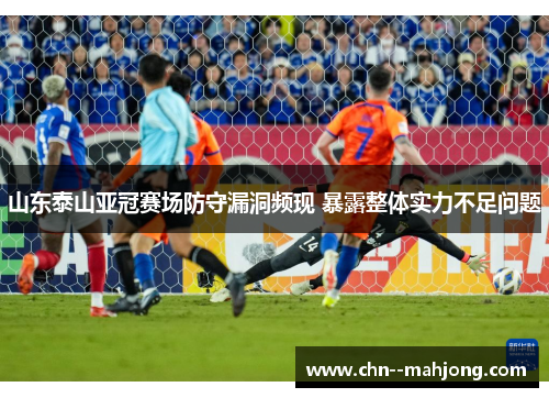 山东泰山亚冠赛场防守漏洞频现 暴露整体实力不足问题 山东泰山亚冠赛场防守漏洞频现 暴露整体实力不足问题