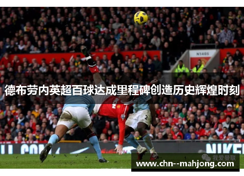 德布劳内英超百球达成里程碑创造历史辉煌时刻 德布劳内英超百球达成里程碑创造历史辉煌时刻