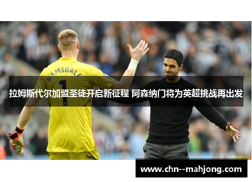 拉姆斯代尔加盟圣徒开启新征程 阿森纳门将为英超挑战再出发 拉姆斯代尔加盟圣徒开启新征程 阿森纳门将为英超挑战再出发