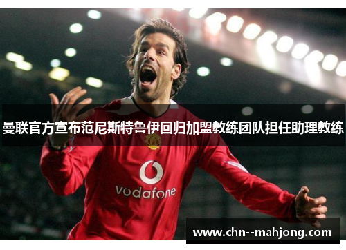 曼联官方宣布范尼斯特鲁伊回归加盟教练团队担任助理教练