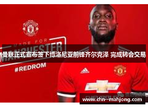 曼联正式宣布签下博洛尼亚前锋齐尔克泽 完成转会交易 曼联正式宣布签下博洛尼亚前锋齐尔克泽 完成转会交易