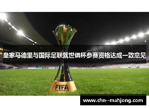 皇家马德里与国际足联就世俱杯参赛资格达成一致意见