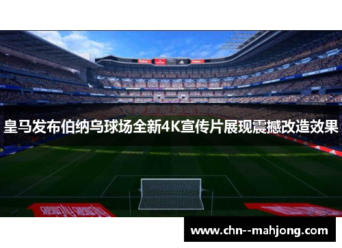 皇马发布伯纳乌球场全新4K宣传片展现震撼改造效果