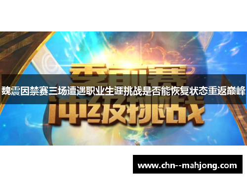 魏震因禁赛三场遭遇职业生涯挑战是否能恢复状态重返巅峰