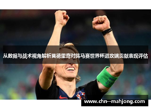 从数据与战术视角解析莫德里奇对阵马赛世界杯进攻端贡献表现评估