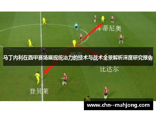 马丁内利在西甲赛场展现统治力的技术与战术全景解析深度研究报告