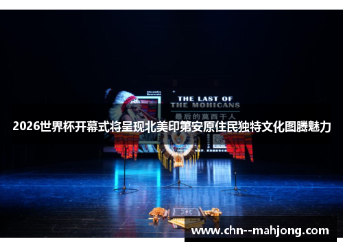 2026世界杯开幕式将呈现北美印第安原住民独特文化图腾魅力 2026世界杯开幕式将呈现北美印第安原住民独特文化图腾魅力