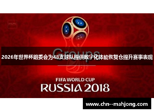 2026年世界杯组委会为48支球队提供数字化体能恢复仓提升赛事表现