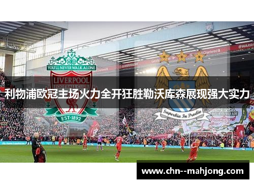 利物浦欧冠主场火力全开狂胜勒沃库森展现强大实力